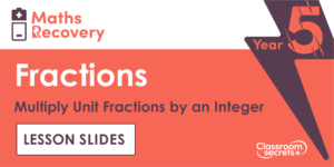 Year 5 Multiply Unit Fractions by an Integer Lesson Slides
