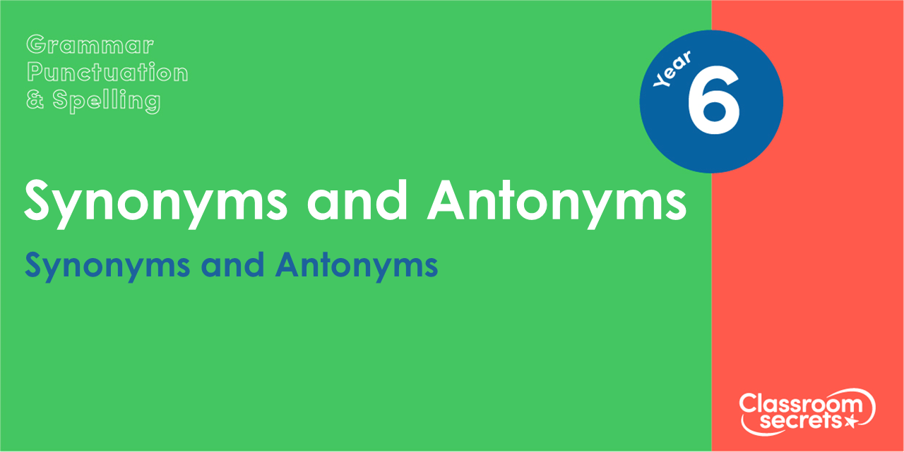 Year 6 Synonyms and Antonyms Lesson – Classroom Secrets | Classroom Secrets